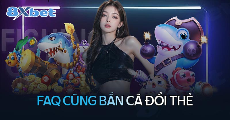 Những câu hỏi thường gặp khi chơi bắn cá đổi thẻ tại 8XBet