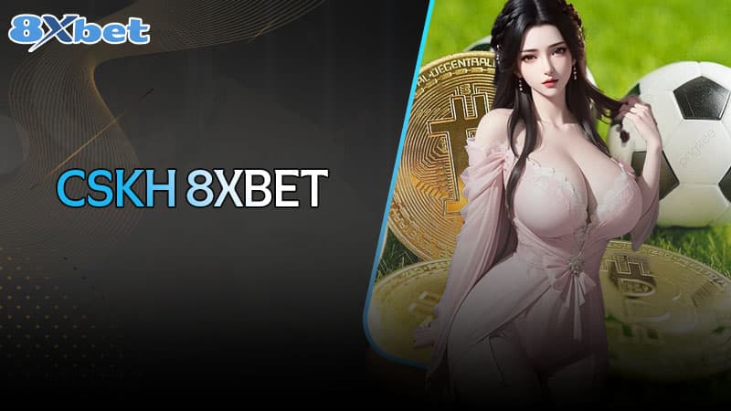 Dịch vụ CSKH 8XBet chuyên nghiệp và chu đáo