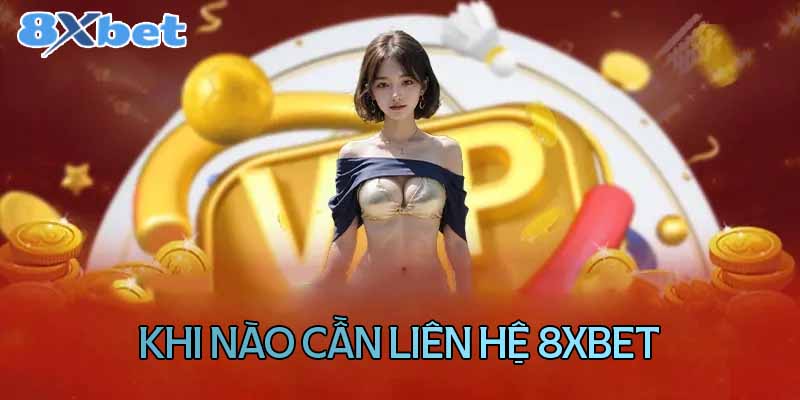 Liên hệ nhà cái 8XBet khi nào?